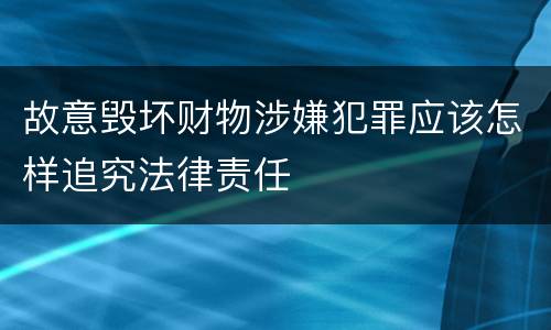 故意毁坏财物涉嫌犯罪应该怎样追究法律责任