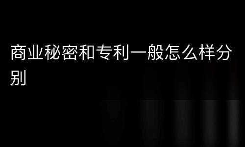 商业秘密和专利一般怎么样分别