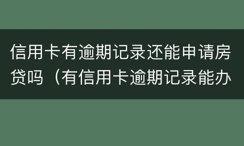 信用卡有逾期记录还能申请房贷吗（有信用卡逾期记录能办贷款买房）
