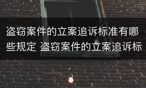 盗窃案件的立案追诉标准有哪些规定 盗窃案件的立案追诉标准有哪些规定呢