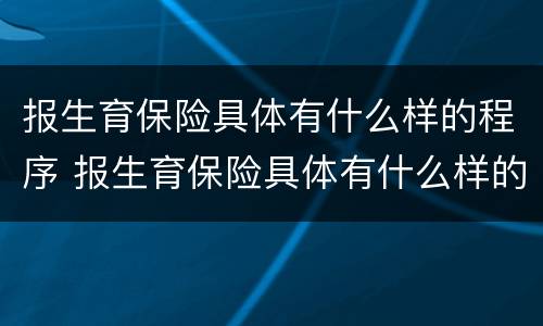 报生育保险具体有什么样的程序 报生育保险具体有什么样的程序和流程