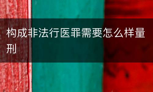 构成非法行医罪需要怎么样量刑