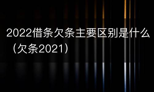 2022借条欠条主要区别是什么（欠条2021）