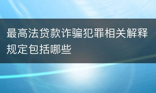 最高法贷款诈骗犯罪相关解释规定包括哪些