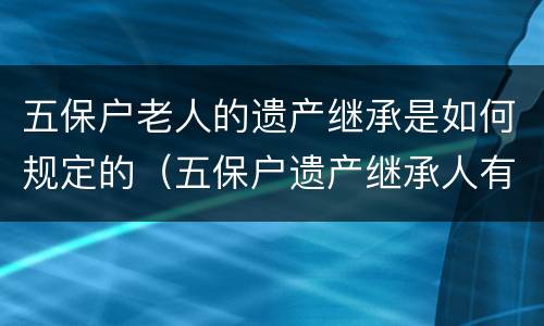 五保户老人的遗产继承是如何规定的（五保户遗产继承人有哪些）