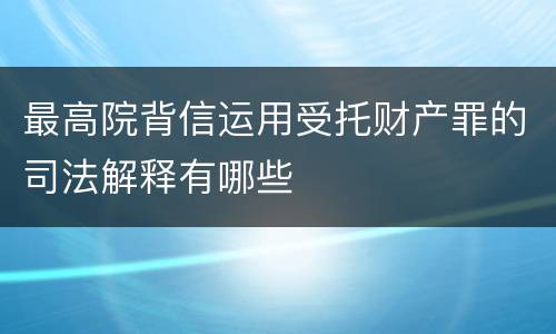 最高院背信运用受托财产罪的司法解释有哪些