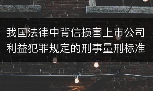 我国法律中背信损害上市公司利益犯罪规定的刑事量刑标准是多少