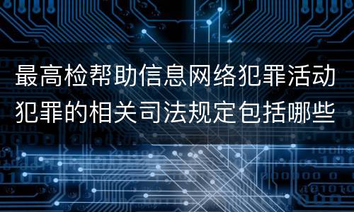 最高检帮助信息网络犯罪活动犯罪的相关司法规定包括哪些重要内容