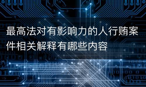 最高法对有影响力的人行贿案件相关解释有哪些内容