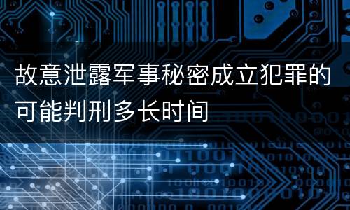 故意泄露军事秘密成立犯罪的可能判刑多长时间