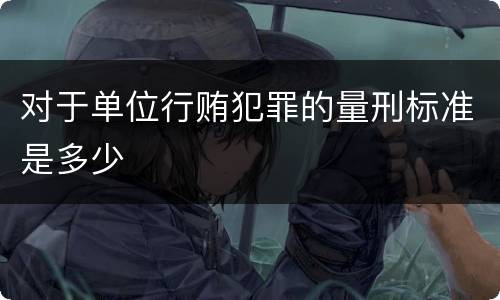 对于单位行贿犯罪的量刑标准是多少