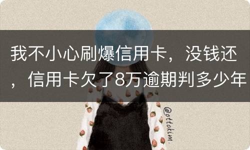 我不小心刷爆信用卡，没钱还，信用卡欠了8万逾期判多少年