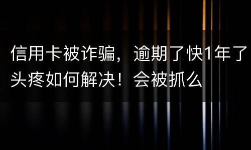 信用卡被诈骗，逾期了快1年了头疼如何解决！会被抓么