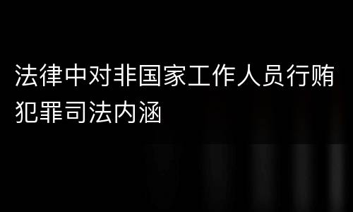 法律中对非国家工作人员行贿犯罪司法内涵