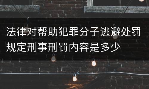 法律对帮助犯罪分子逃避处罚规定刑事刑罚内容是多少