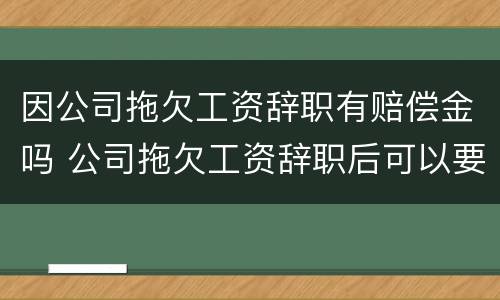 因公司拖欠工资辞职有赔偿金吗 公司拖欠工资辞职后可以要求赔偿