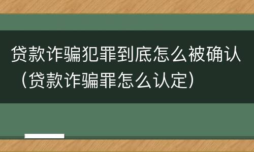 贷款诈骗犯罪到底怎么被确认（贷款诈骗罪怎么认定）