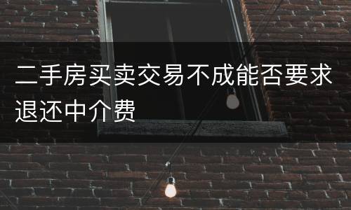 二手房买卖交易不成能否要求退还中介费