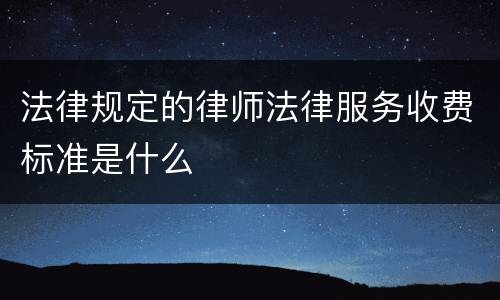 法律规定的律师法律服务收费标准是什么