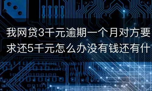 我网贷3千元逾期一个月对方要求还5千元怎么办没有钱还有什么严重后果吗