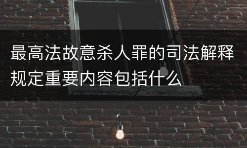 最高法故意杀人罪的司法解释规定重要内容包括什么