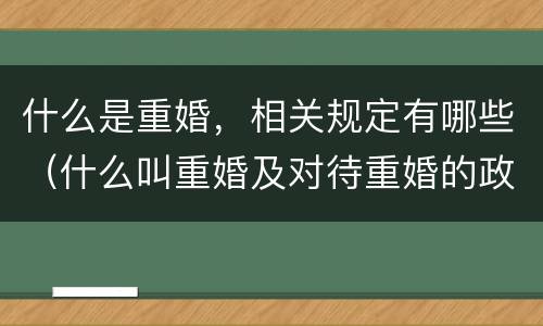 什么是重婚，相关规定有哪些（什么叫重婚及对待重婚的政策?）
