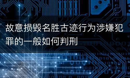 故意损毁名胜古迹行为涉嫌犯罪的一般如何判刑