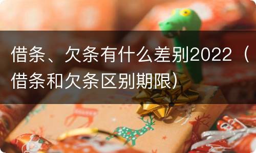 借条、欠条有什么差别2022（借条和欠条区别期限）