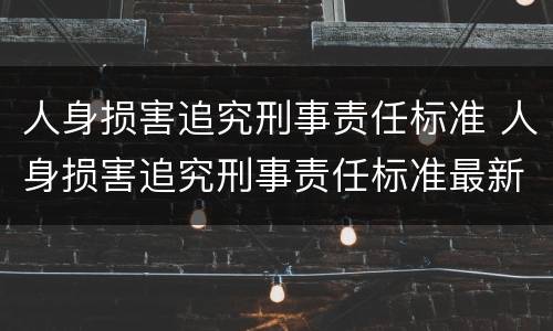 人身损害追究刑事责任标准 人身损害追究刑事责任标准最新