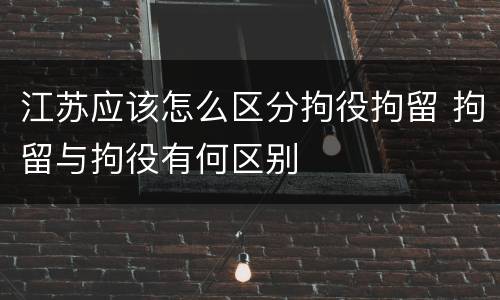 江苏应该怎么区分拘役拘留 拘留与拘役有何区别