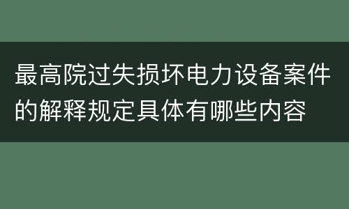 最高院过失损坏电力设备案件的解释规定具体有哪些内容