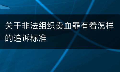 关于非法组织卖血罪有着怎样的追诉标准