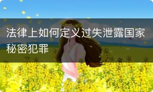 法律上如何定义过失泄露国家秘密犯罪