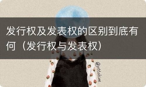 发行权及发表权的区别到底有何（发行权与发表权）
