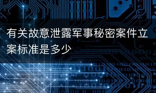 有关故意泄露军事秘密案件立案标准是多少