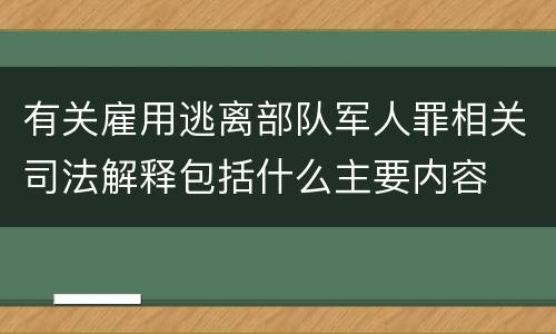 有关雇用逃离部队军人罪相关司法解释包括什么主要内容