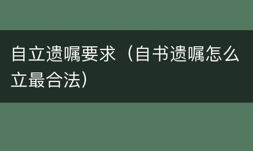 自立遗嘱要求（自书遗嘱怎么立最合法）