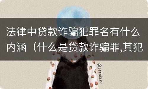 法律中贷款诈骗犯罪名有什么内涵（什么是贷款诈骗罪,其犯罪构成是什么）