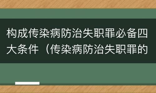 构成传染病防治失职罪必备四大条件（传染病防治失职罪的构成要件）