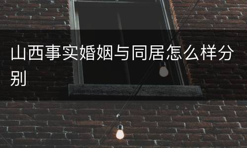 山西事实婚姻与同居怎么样分别