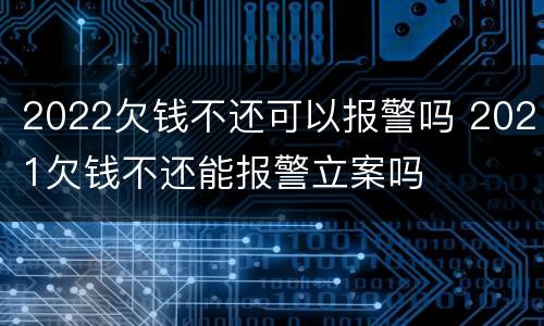 2022欠钱不还可以报警吗 2021欠钱不还能报警立案吗
