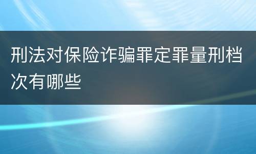 刑法对保险诈骗罪定罪量刑档次有哪些