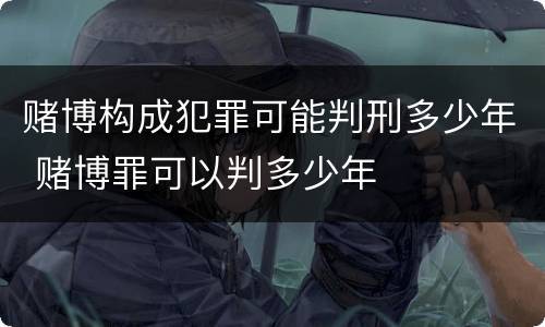 赌博构成犯罪可能判刑多少年 赌博罪可以判多少年