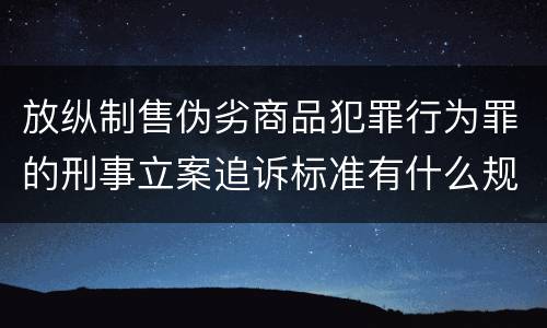 放纵制售伪劣商品犯罪行为罪的刑事立案追诉标准有什么规定