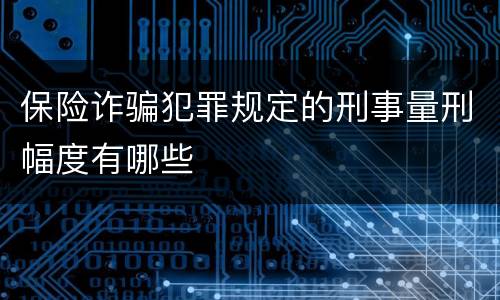 保险诈骗犯罪规定的刑事量刑幅度有哪些
