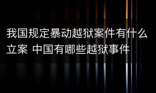 我国规定暴动越狱案件有什么立案 中国有哪些越狱事件