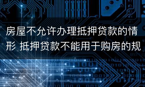 房屋不允许办理抵押贷款的情形 抵押贷款不能用于购房的规定