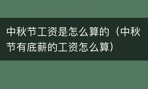 中秋节工资是怎么算的（中秋节有底薪的工资怎么算）