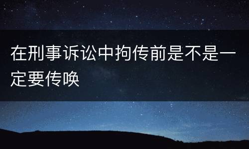 在刑事诉讼中拘传前是不是一定要传唤