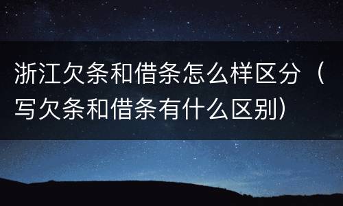 浙江欠条和借条怎么样区分（写欠条和借条有什么区别）